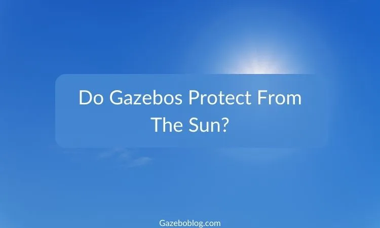 Do Gazebos Protect From The Sun?